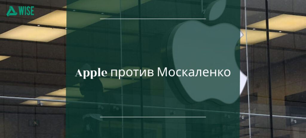 Apple против Москаленко конфликт - вайз груп